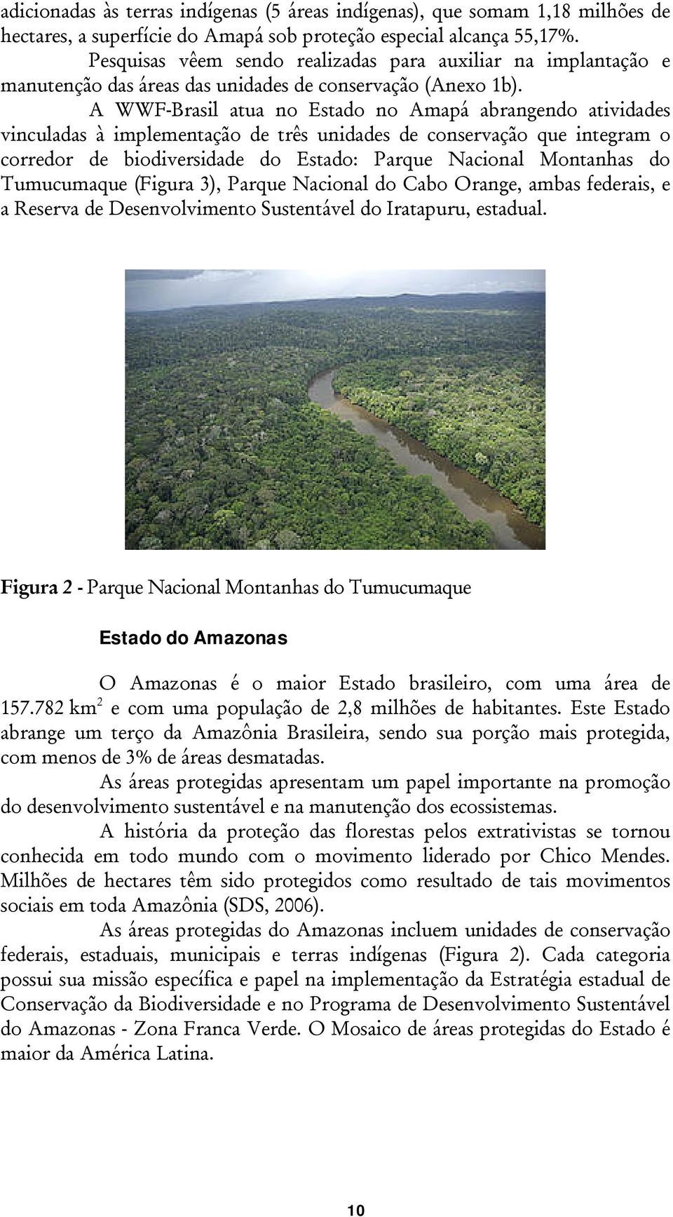 A WWF-Brasil atua no Estado no Amapá abrangendo atividades vinculadas à implementação de três unidades de conservação que integram o corredor de biodiversidade do Estado: Parque Nacional Montanhas do