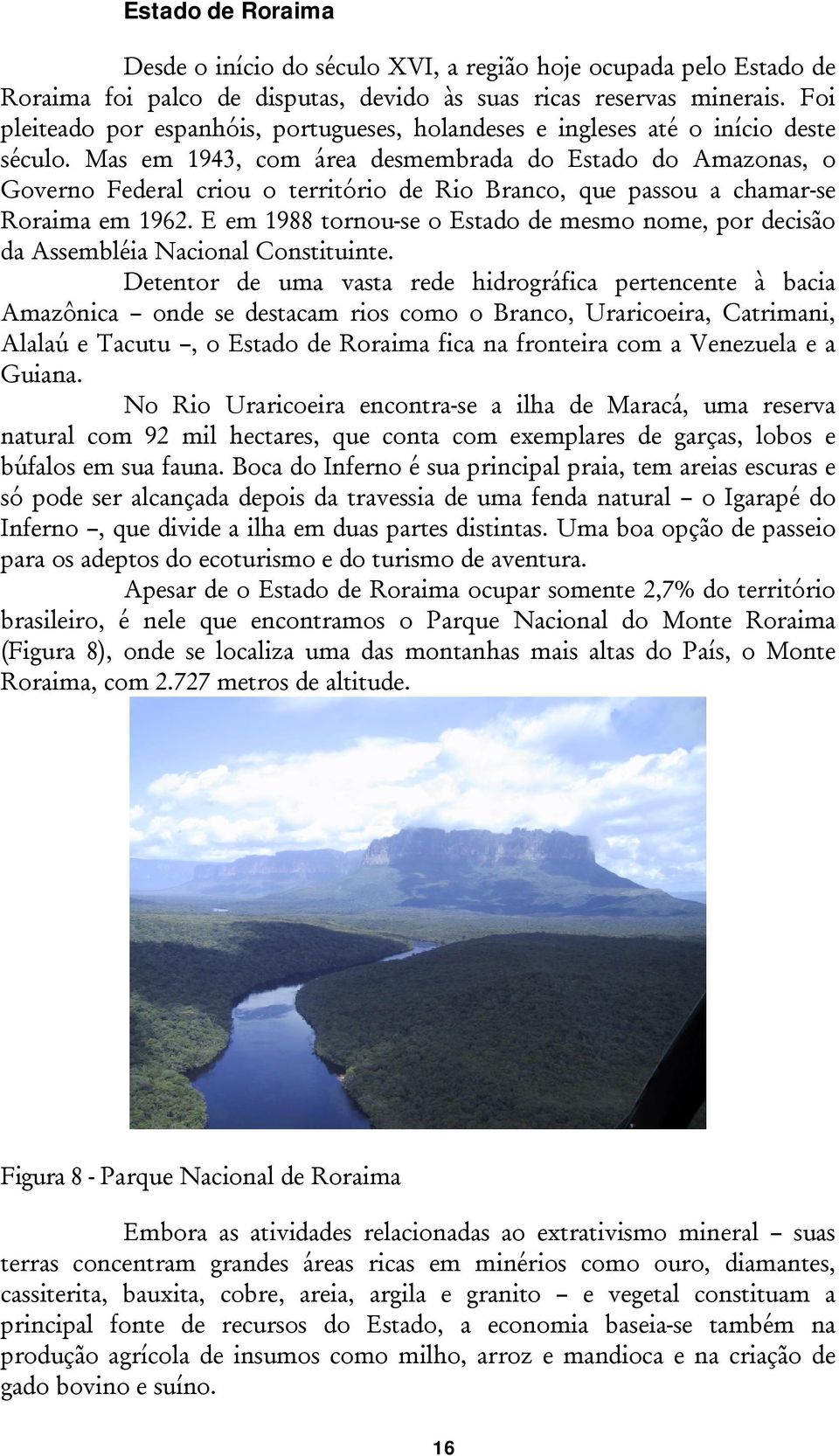 Mas em 1943, com área desmembrada do Estado do Amazonas, o Governo Federal criou o território de Rio Branco, que passou a chamar-se Roraima em 1962.