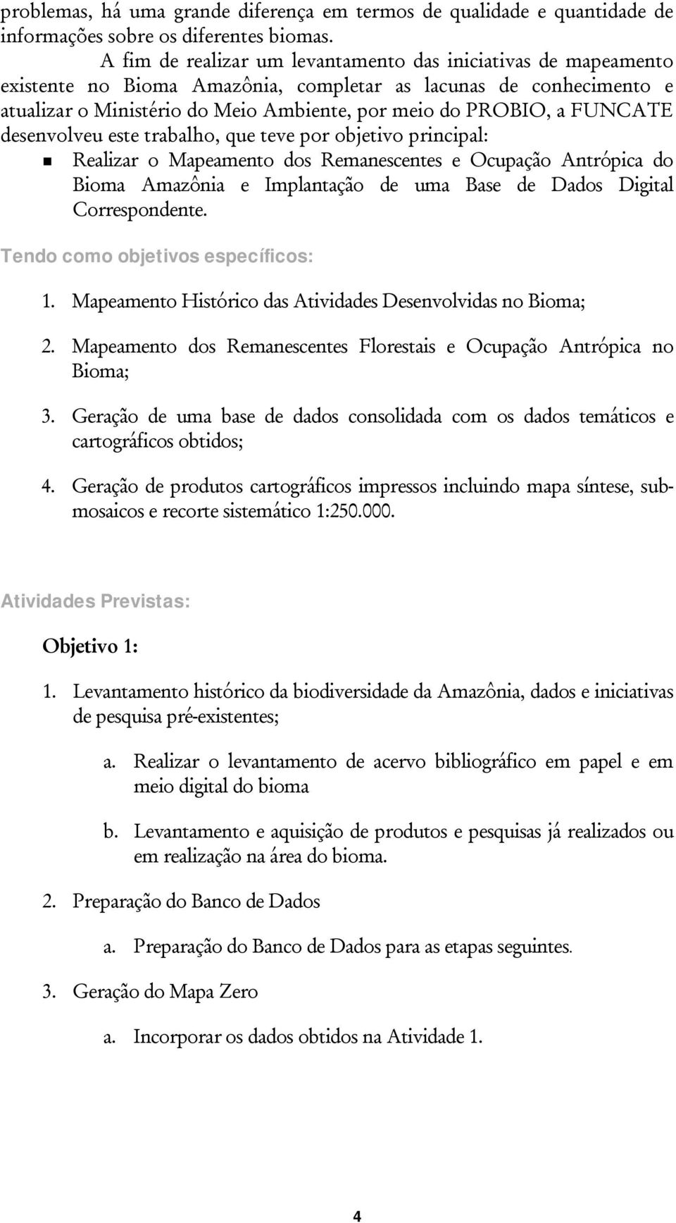 FUNCATE desenvolveu este trabalho, que teve por objetivo principal: Realizar o Mapeamento dos Remanescentes e Ocupação Antrópica do Bioma Amazônia e Implantação de uma Base de Dados Digital