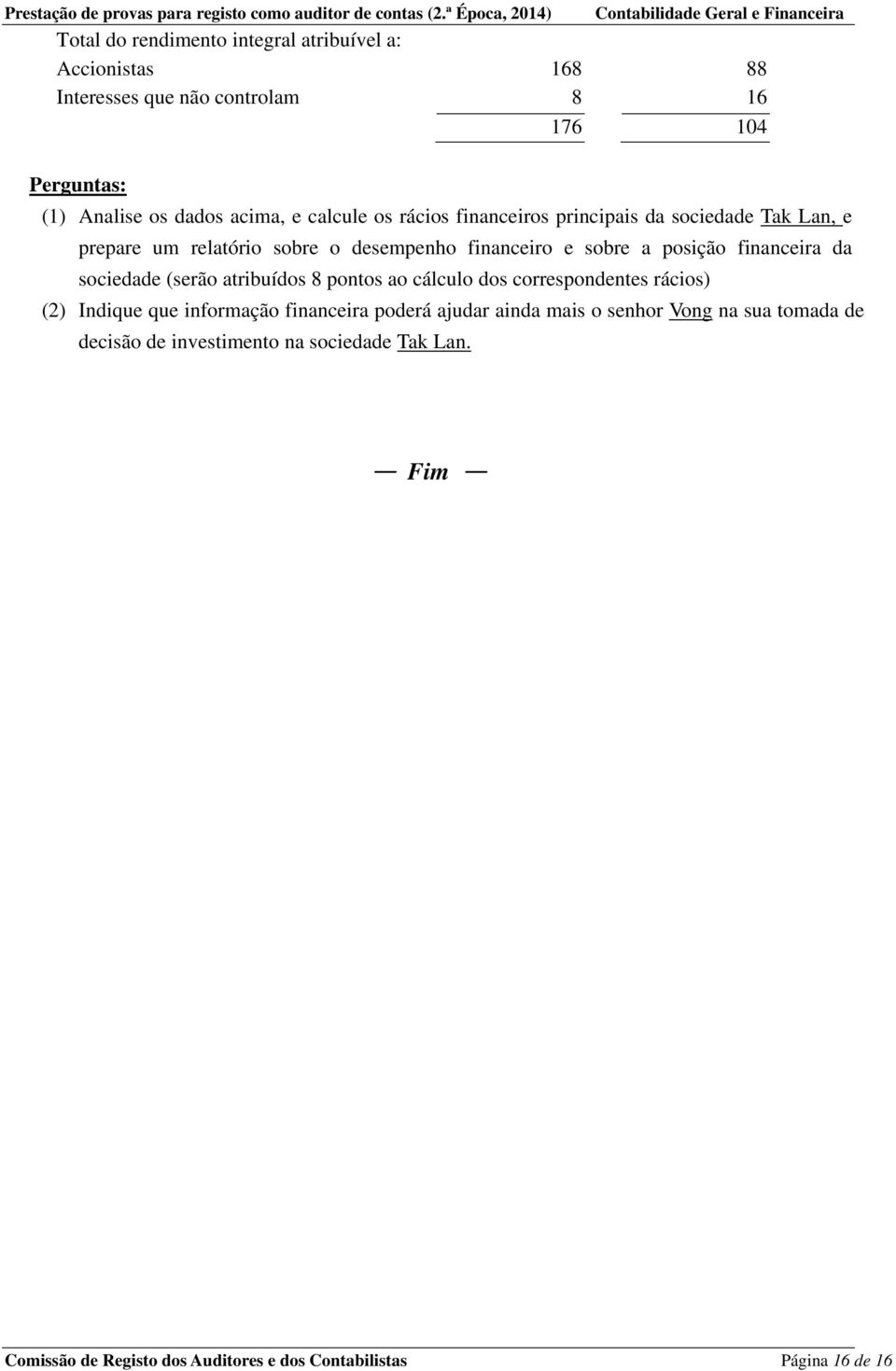 da sociedade (serão atribuídos 8 pontos ao cálculo dos correspondentes rácios) (2) Indique que informação financeira poderá ajudar ainda mais o