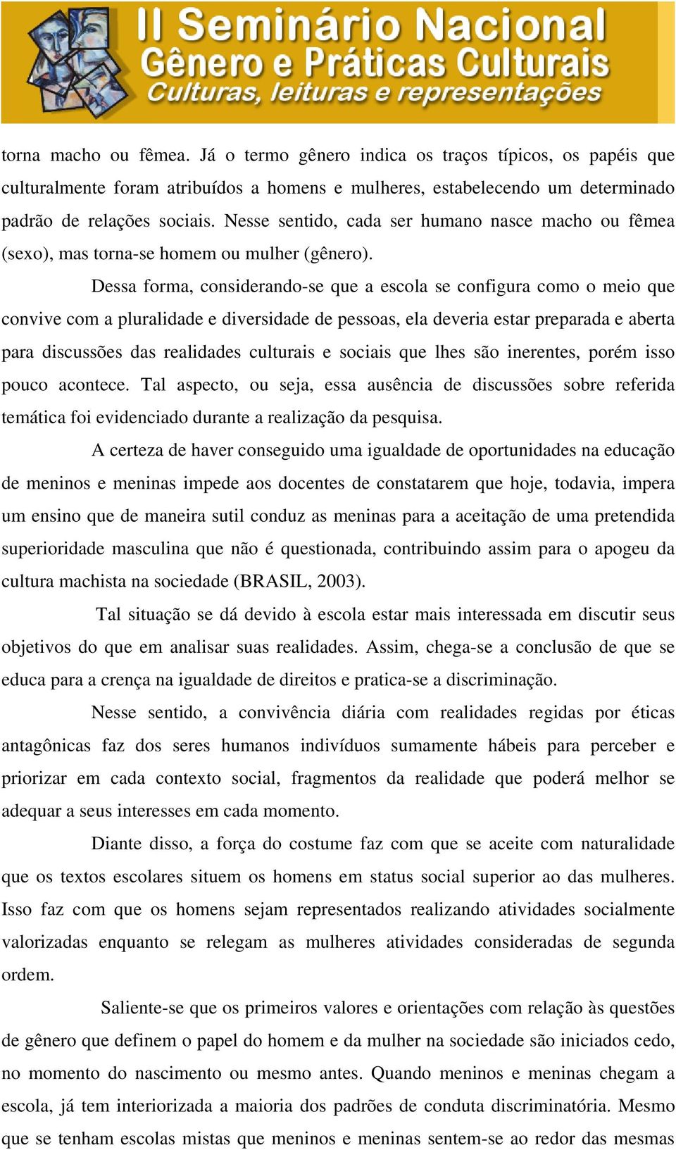 Dessa forma, considerando-se que a escola se configura como o meio que convive com a pluralidade e diversidade de pessoas, ela deveria estar preparada e aberta para discussões das realidades