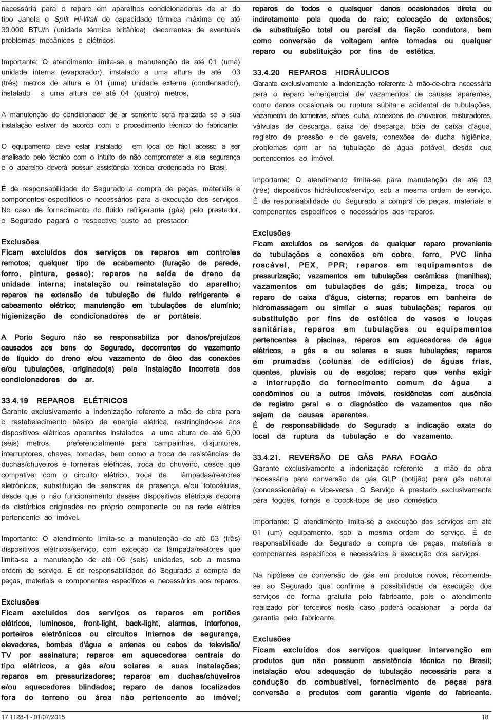 Importante: O atendimento limita-se a manutenção de até 01 (uma) unidade interna (evaporador), instalado a uma altura de até 03 (três) metros de altura e 01 (uma) unidade externa (condensador),