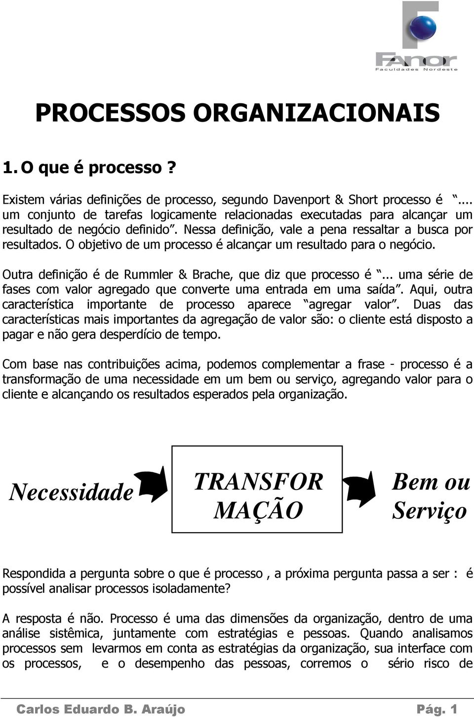 O objetivo de um processo é alcançar um resultado para o negócio. Outra definição é de Rummler & Brache, que diz que processo é.