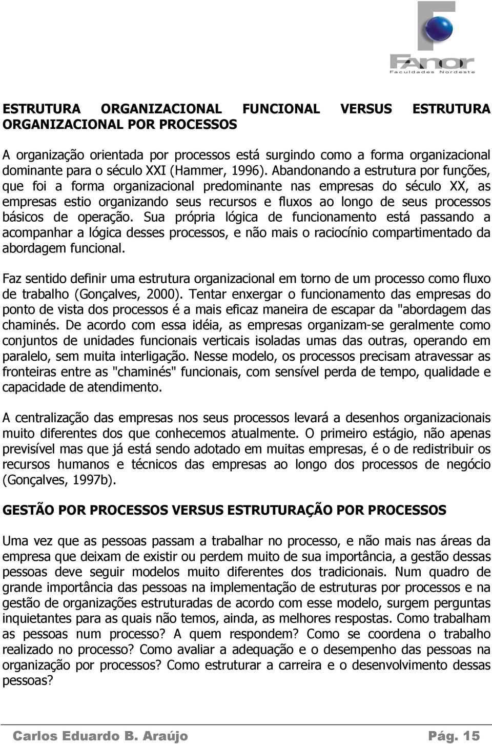 Abandonando a estrutura por funções, que foi a forma organizacional predominante nas empresas do século XX, as empresas estio organizando seus recursos e fluxos ao longo de seus processos básicos de