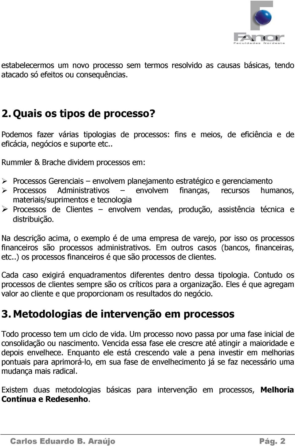 . Rummler & Brache dividem processos em: Processos Gerenciais envolvem planejamento estratégico e gerenciamento Processos Administrativos envolvem finanças, recursos humanos, materiais/suprimentos e