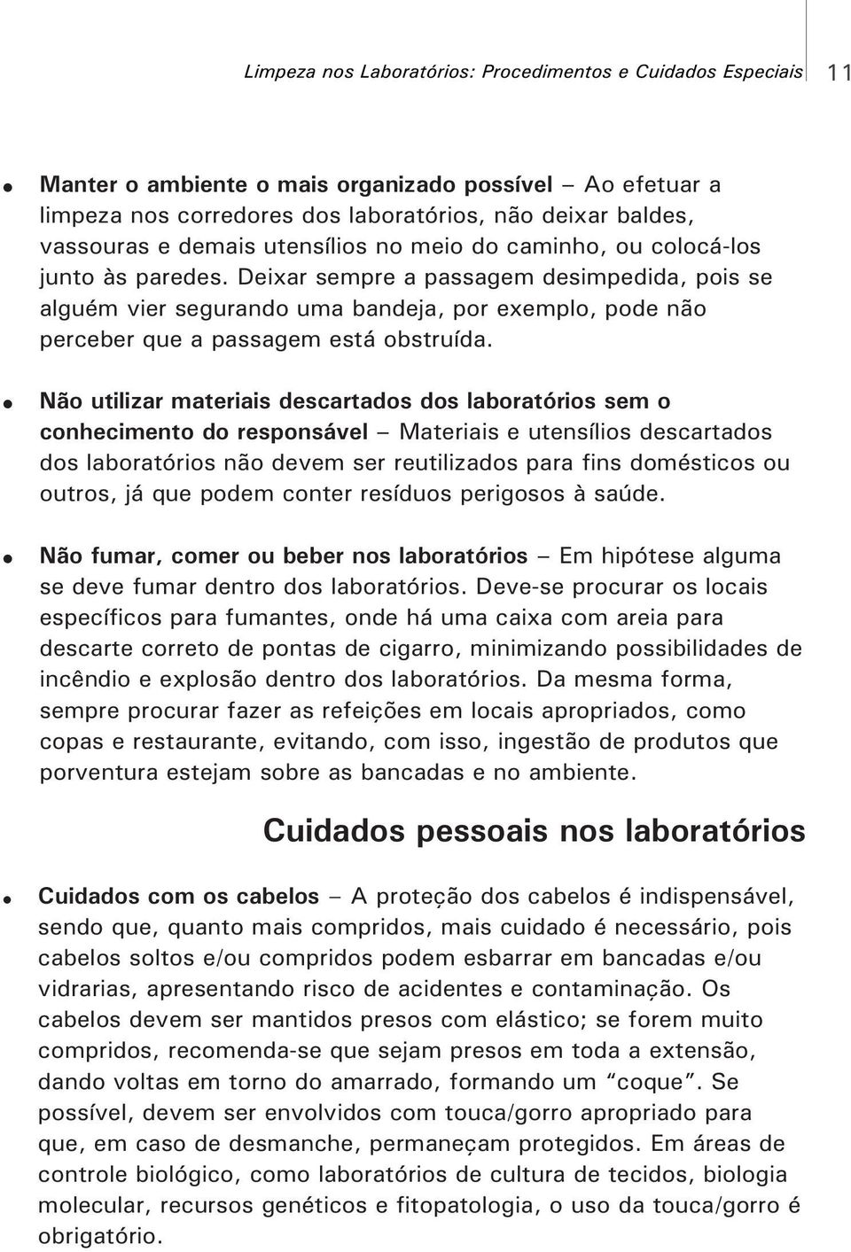 Deixar sempre a passagem desimpedida, pois se alguém vier segurando uma bandeja, por exemplo, pode não perceber que a passagem está obstruída.