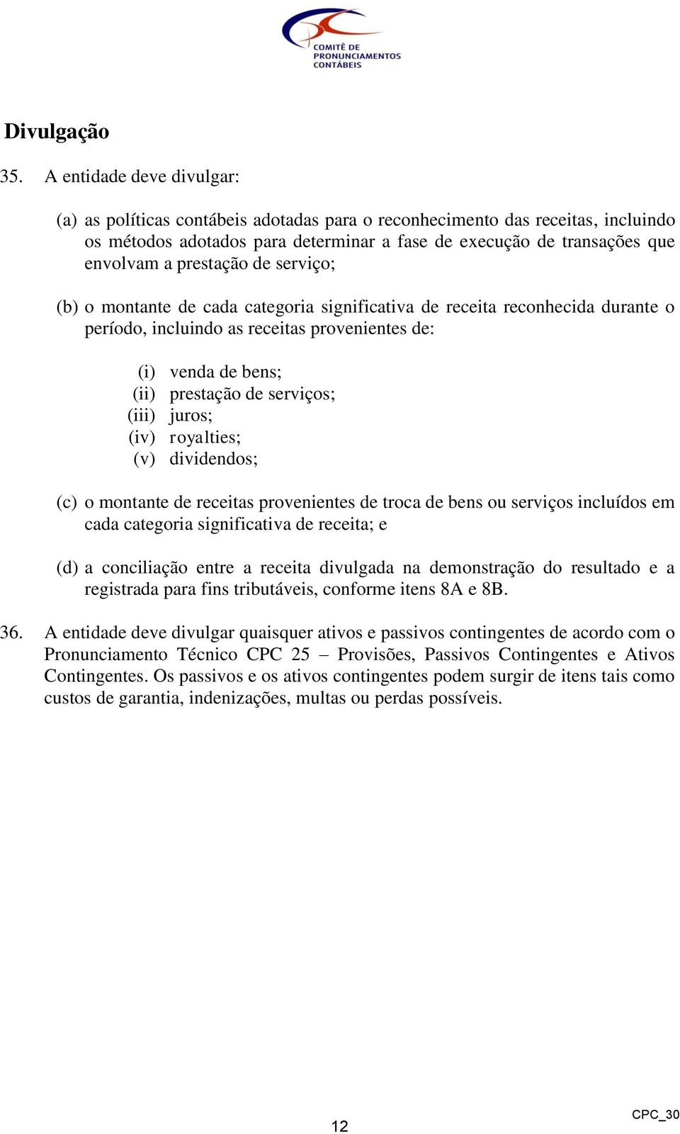 prestação de serviço; (b) o montante de cada categoria significativa de receita reconhecida durante o período, incluindo as receitas provenientes de: (i) venda de bens; (ii) prestação de serviços;