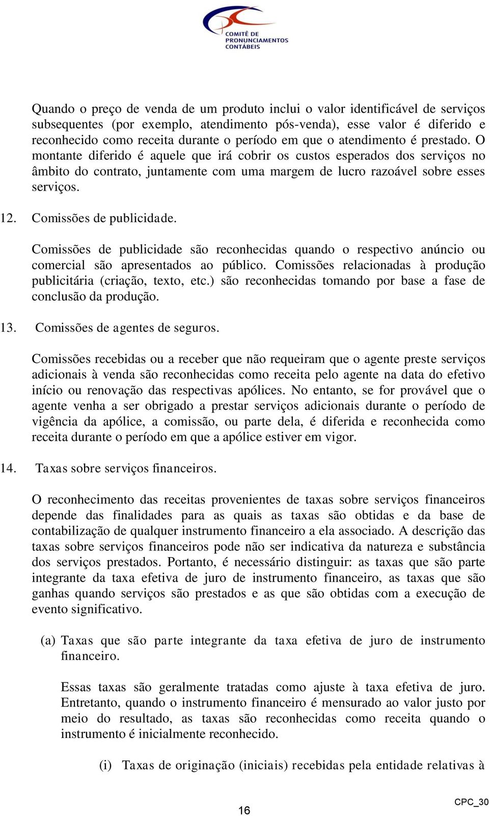 Comissões de publicidade. Comissões de publicidade são reconhecidas quando o respectivo anúncio ou comercial são apresentados ao público.