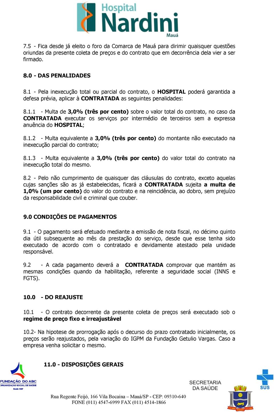 - Pela inexecução total ou parcial do contrato, o HOSPITAL poderá garantida a defesa prévia, aplicar à CONTRATADA as seguintes penalidades: 8.1.