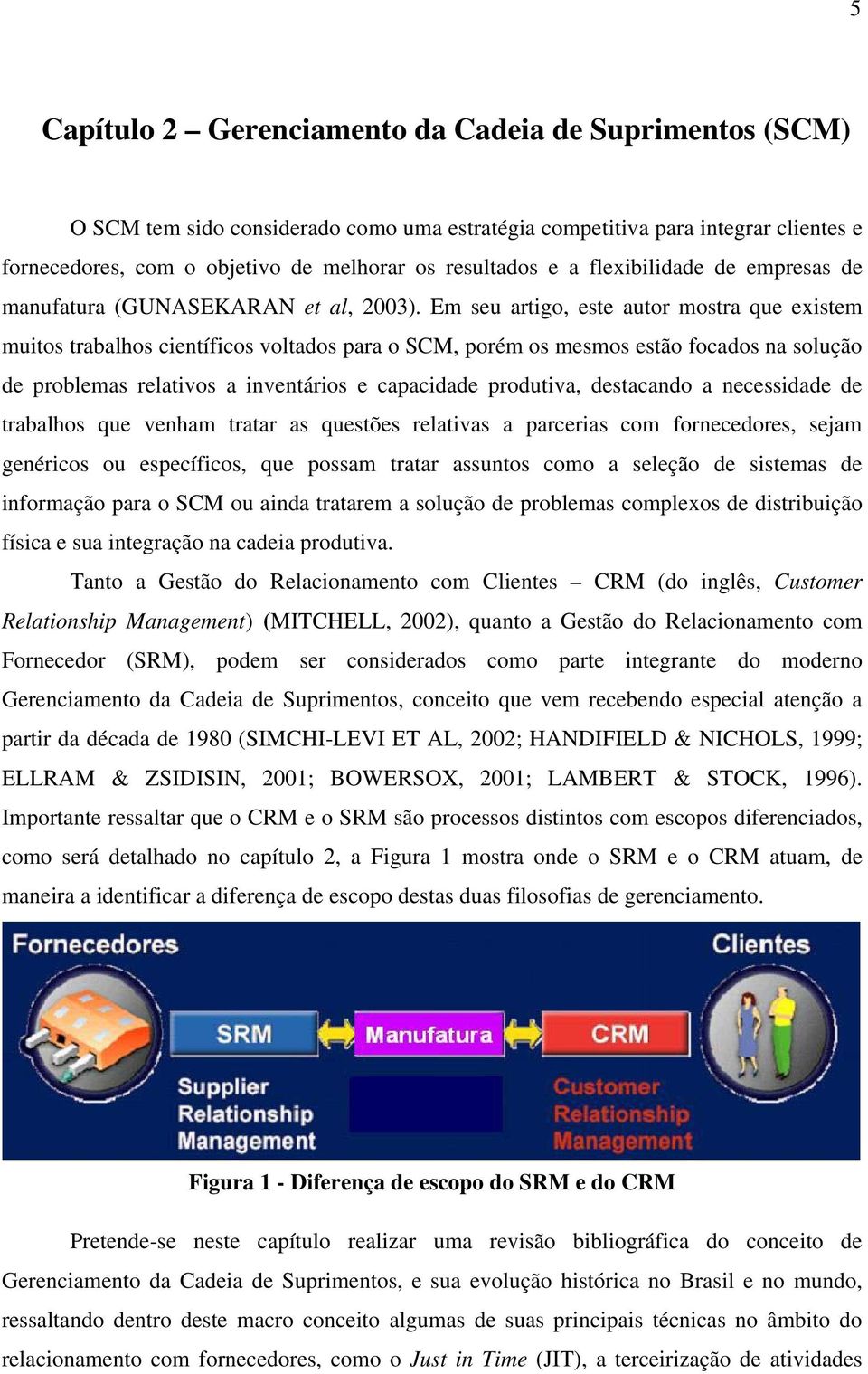 Em seu artigo, este autor mostra que existem muitos trabalhos científicos voltados para o SCM, porém os mesmos estão focados na solução de problemas relativos a inventários e capacidade produtiva,