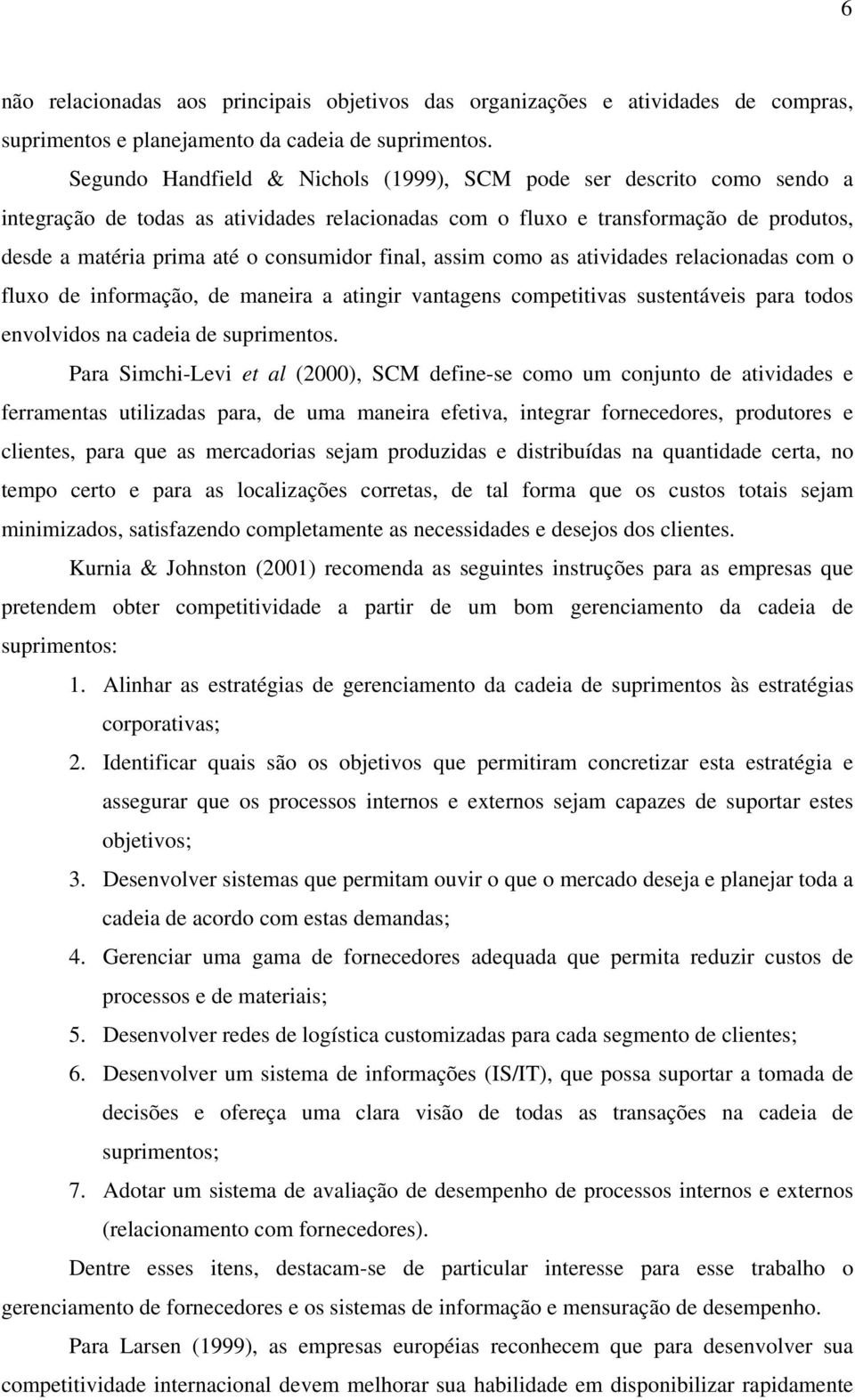 final, assim como as atividades relacionadas com o fluxo de informação, de maneira a atingir vantagens competitivas sustentáveis para todos envolvidos na cadeia de suprimentos.