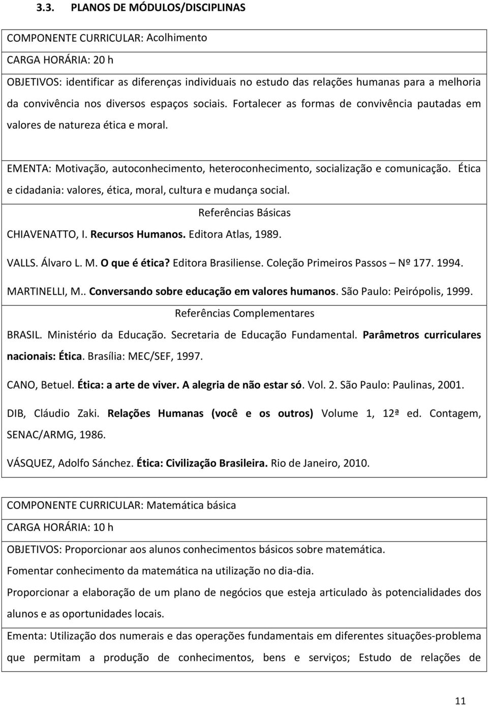 EMENTA: Motivação, autoconhecimento, heteroconhecimento, socialização e comunicação. Ética e cidadania: valores, ética, moral, cultura e mudança social. Referências Básicas CHIAVENATTO, I.