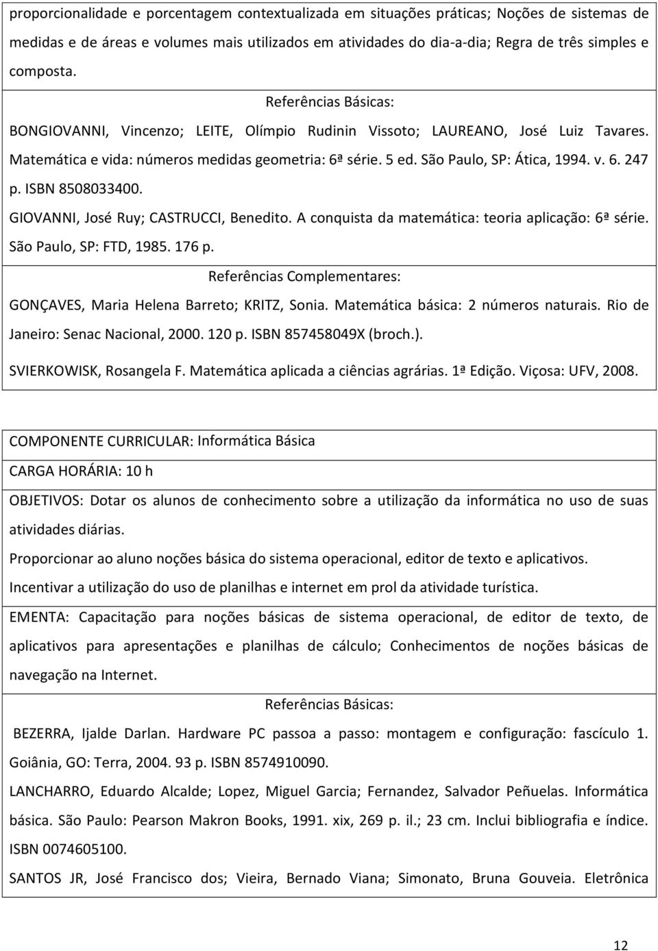 ISBN 8508033400. GIOVANNI, José Ruy; CASTRUCCI, Benedito. A conquista da matemática: teoria aplicação: 6ª série. São Paulo, SP: FTD, 1985. 176 p.