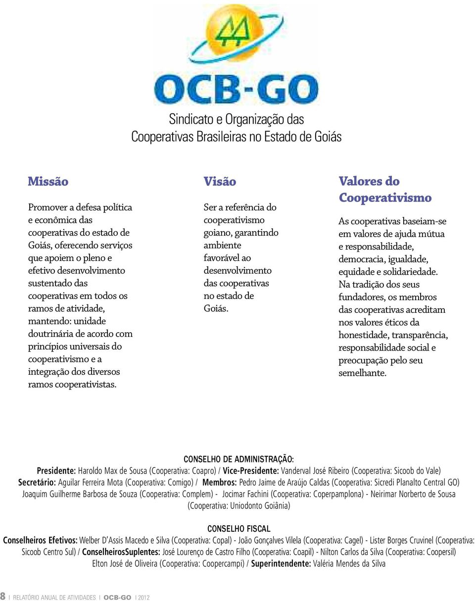 a integração dos diversos ramos cooperativistas. Ser a referência do cooperativismo goiano, garantindo ambiente favorável ao desenvolvimento das cooperativas no estado de Goiás.