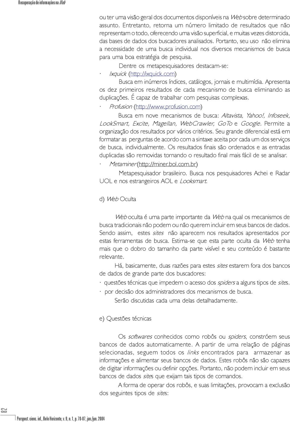 Portanto, seu uso não elimina a necessidade de uma busca individual nos diversos mecanismos de busca para uma boa estratégia de pesquisa.