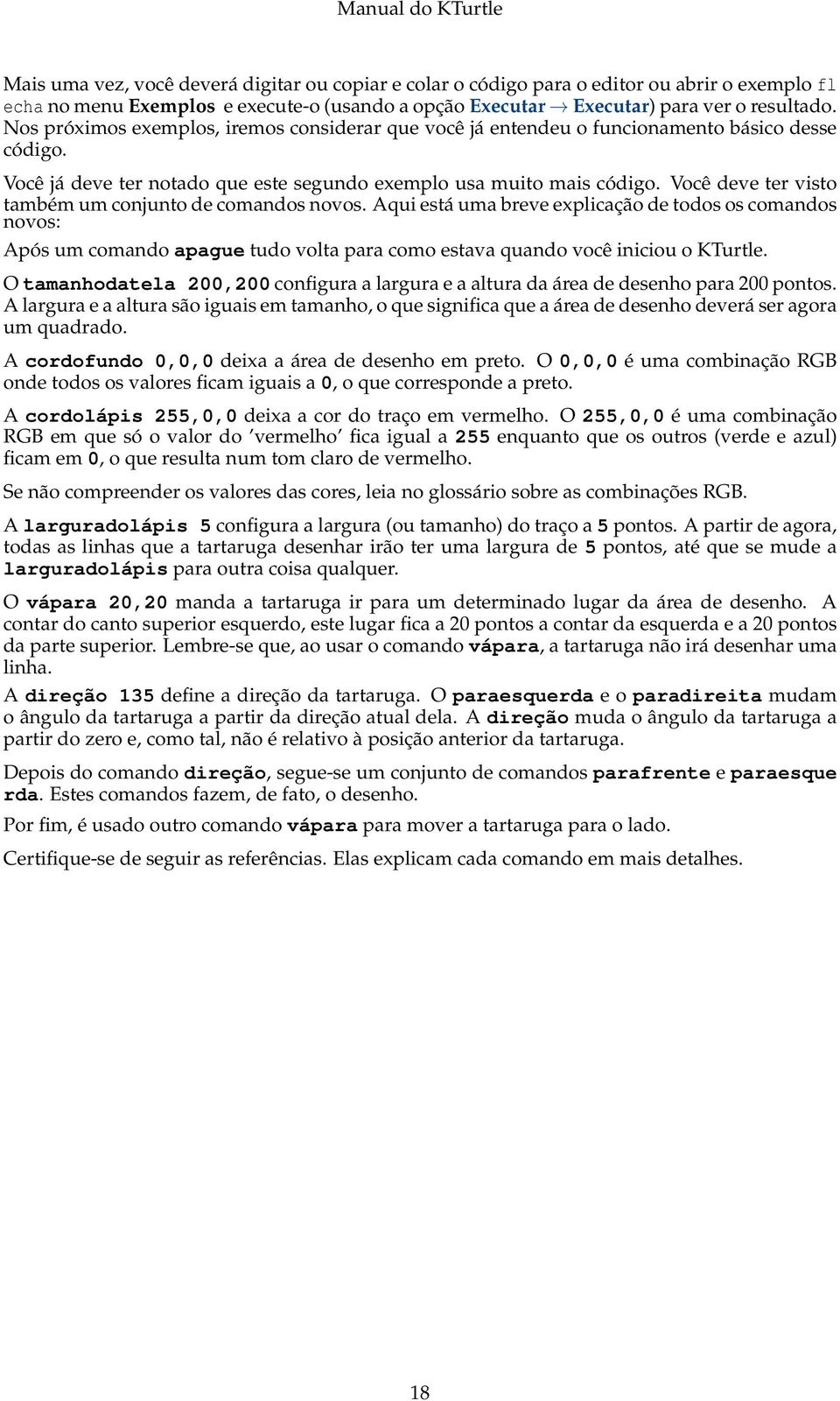 Você deve ter visto também um conjunto de comandos novos. Aqui está uma breve explicação de todos os comandos novos: Após um comando apague tudo volta para como estava quando você iniciou o KTurtle.