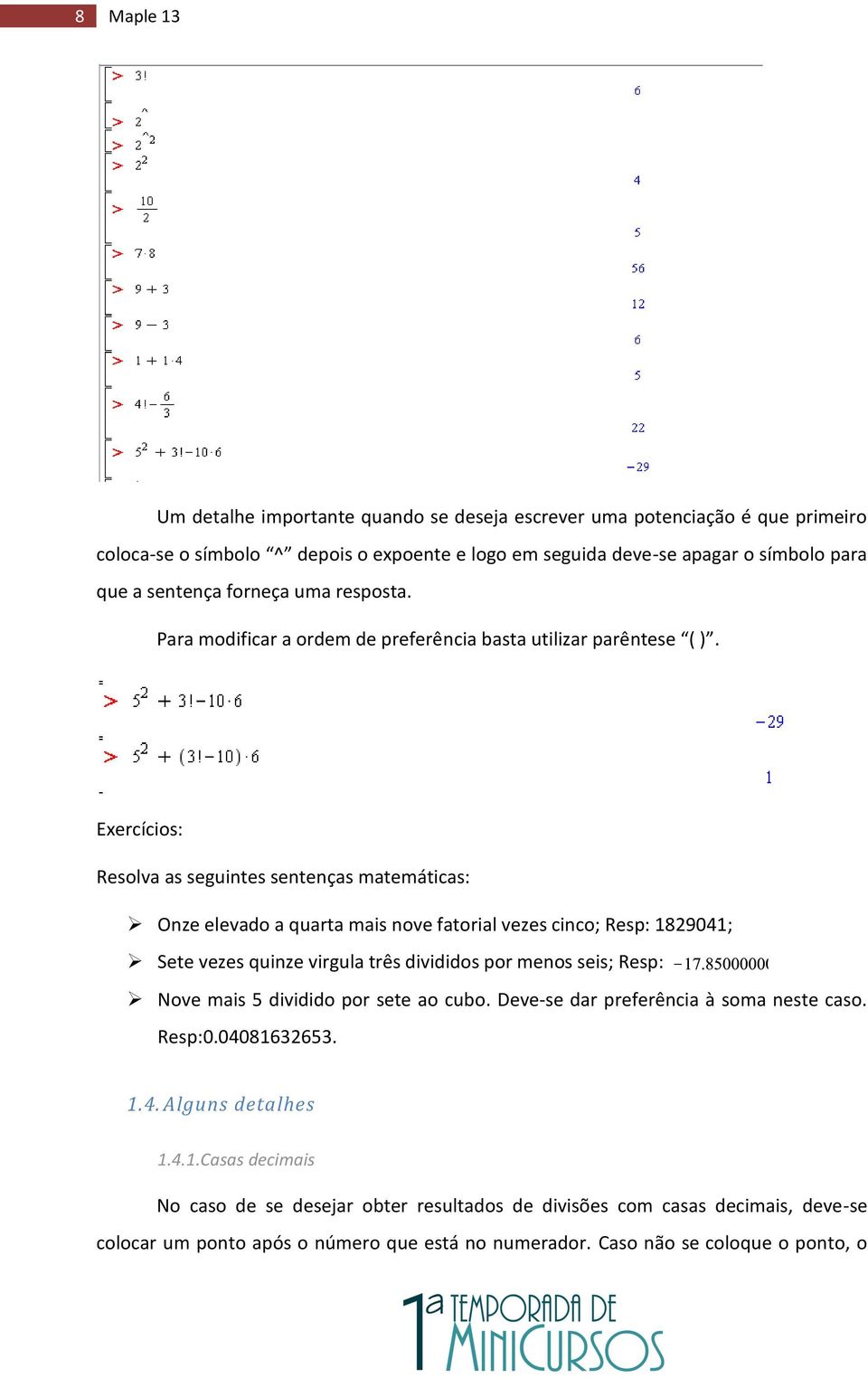 Exercícios: Resolva as seguintes sentenças matemáticas: Onze elevado a quarta mais nove fatorial vezes cinco; Resp: 1829041; Sete vezes quinze virgula três divididos por menos seis; Resp: Nove