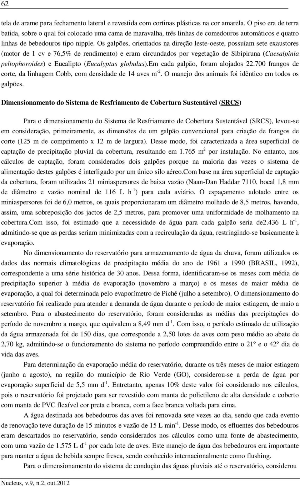 Os galpões, orientados na direção leste-oeste, possuíam sete exaustores (motor de 1 cv e 76,5% de rendimento) e eram circundados por vegetação de Sibipiruna (Caesalpinia peltophoroides) e Eucalipto