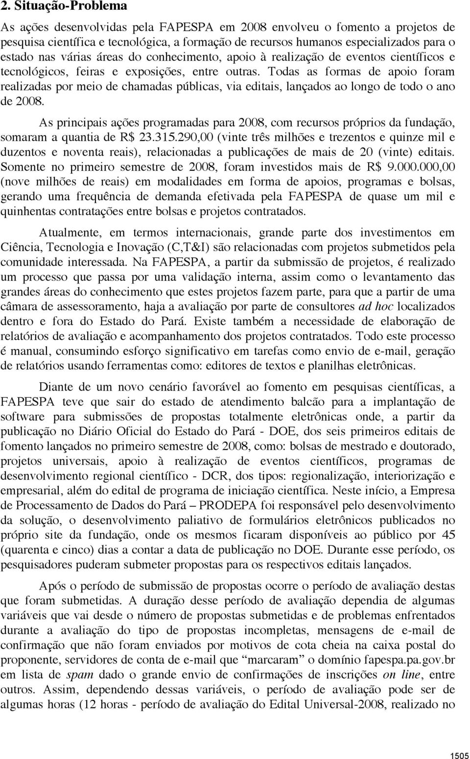 Todas as formas de apoio foram realizadas por meio de chamadas públicas, via editais, lançados ao longo de todo o ano de 2008.