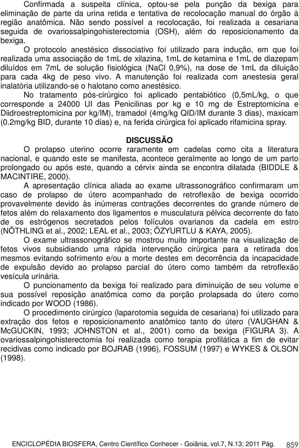 O protocolo anestésico dissociativo foi utilizado para indução, em que foi realizada uma associação de 1mL de xilazina, 1mL de ketamina e 1mL de diazepam diluídos em 7mL de solução fisiológica (NaCl