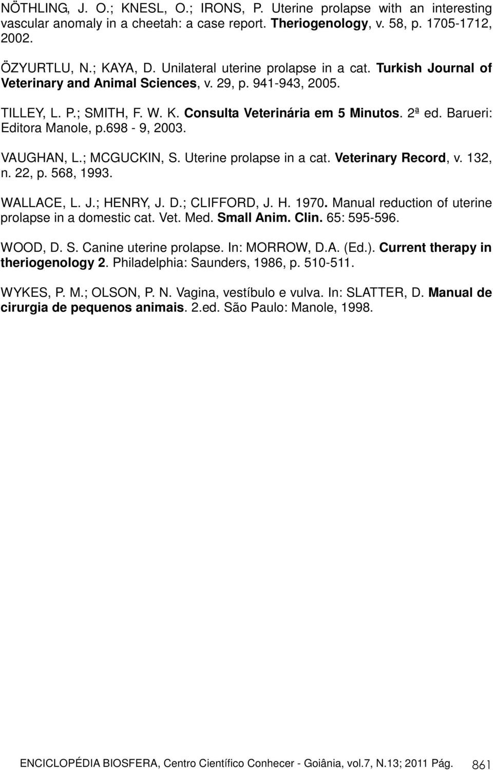 Barueri: Editora Manole, p.698-9, 2003. VAUGHAN, L.; MCGUCKIN, S. Uterine prolapse in a cat. Veterinary Record, v. 132, n. 22, p. 568, 1993. WALLACE, L. J.; HENRY, J. D.; CLIFFORD, J. H. 1970.