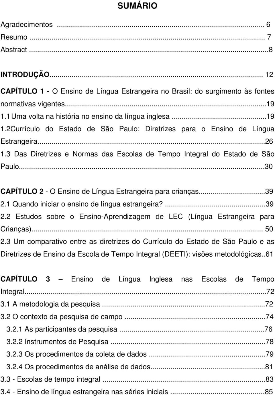 3 Das Diretrizes e Normas das Escolas de Tempo Integral do Estado de São Paulo...30 CAPÍTULO 2 - O Ensino de Língua Estrangeira para crianças...39 2.1 Quando iniciar o ensino de língua estrangeira?