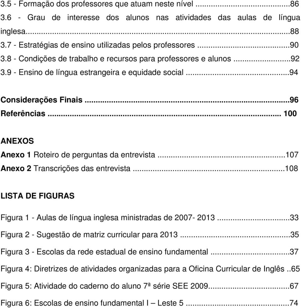 .. 100 ANEXOS Anexo 1 Roteiro de perguntas da entrevista...107 Anexo 2 Transcrições das entrevista...108 LISTA DE FIGURAS Figura 1 - Aulas de língua inglesa ministradas de 2007-2013.