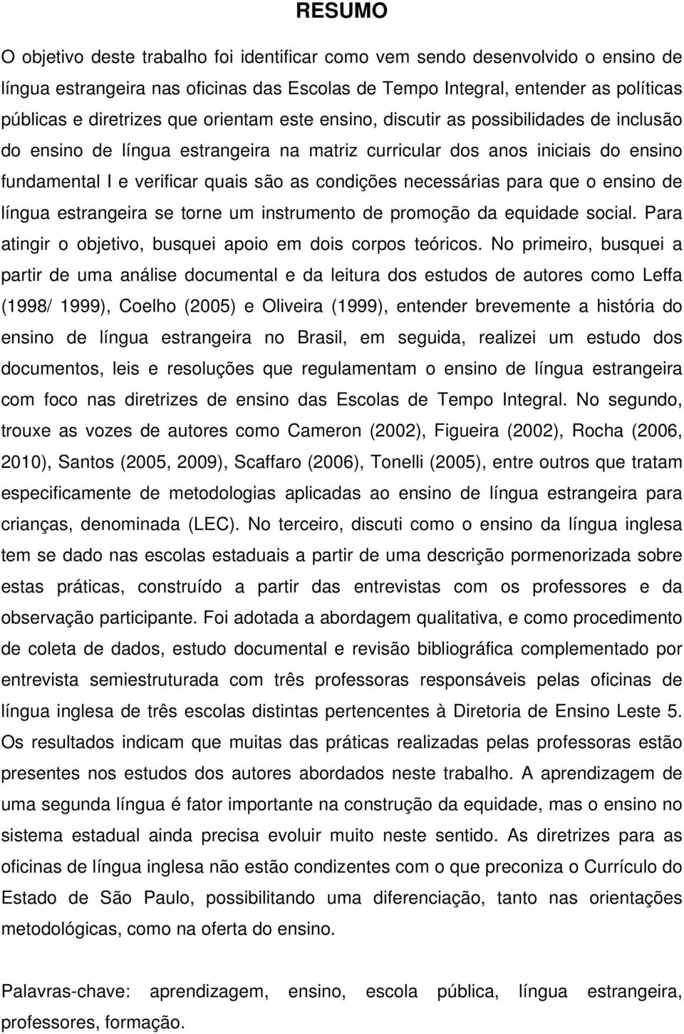 necessárias para que o ensino de língua estrangeira se torne um instrumento de promoção da equidade social. Para atingir o objetivo, busquei apoio em dois corpos teóricos.