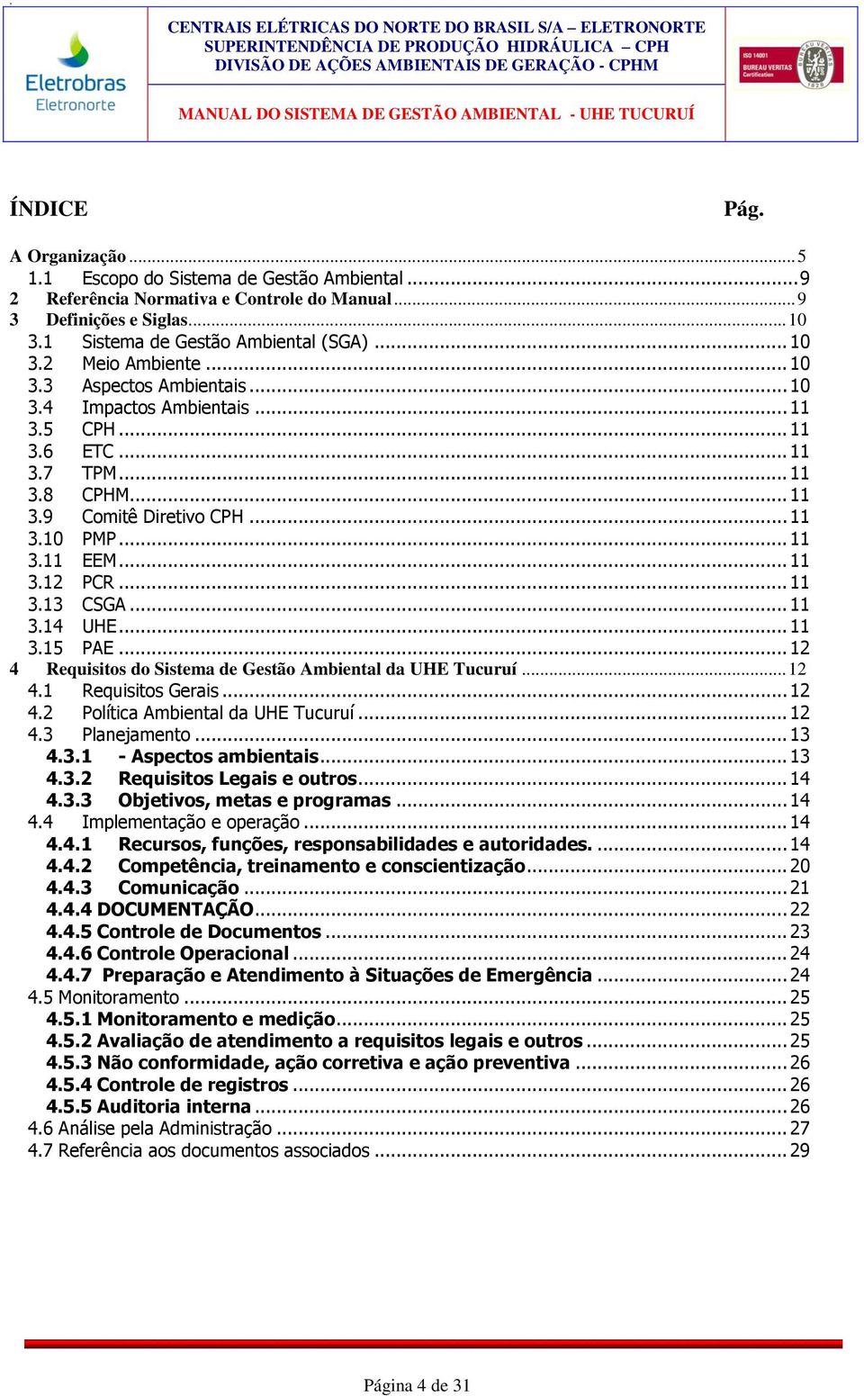 .. 11 3.8 CPHM... 11 3.9 Comitê Diretivo CPH... 11 3.10 PMP... 11 3.11 EEM... 11 3.12 PCR... 11 3.13 CSGA... 11 3.14 UHE... 11 3.15 PAE... 12 4 Requisitos do Sistema de Gestão Ambiental da UHE Tucuruí.