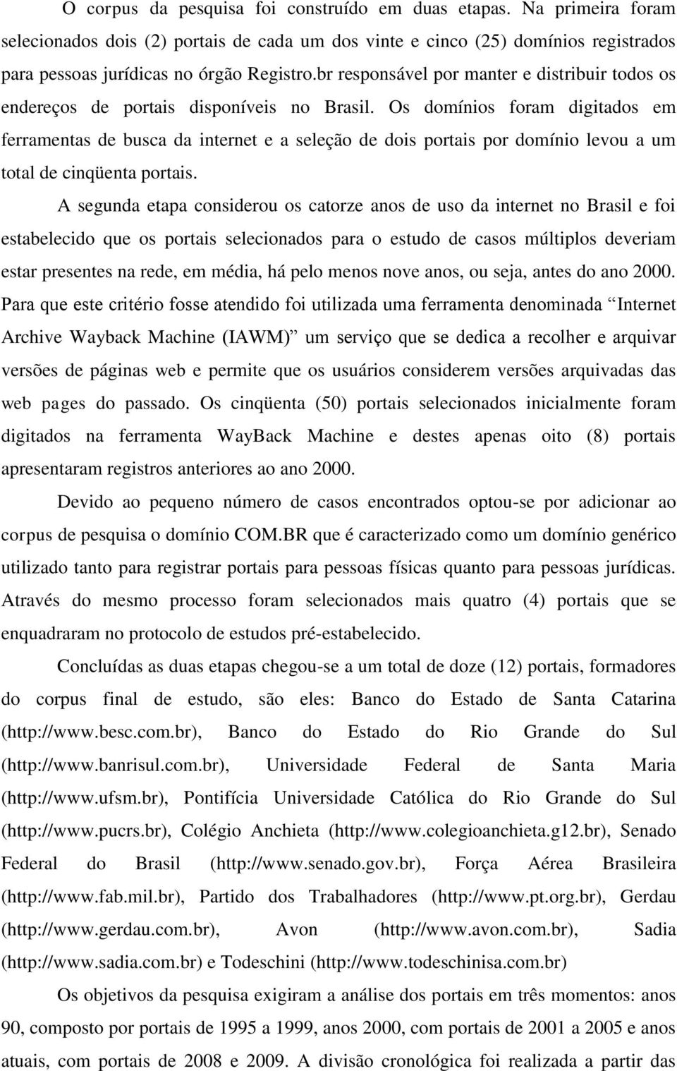 Os domínios foram digitados em ferramentas de busca da internet e a seleção de dois portais por domínio levou a um total de cinqüenta portais.