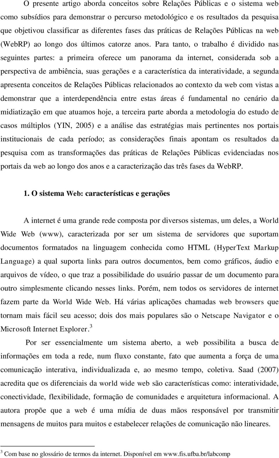 Para tanto, o trabalho é dividido nas seguintes partes: a primeira oferece um panorama da internet, considerada sob a perspectiva de ambiência, suas gerações e a característica da interatividade, a