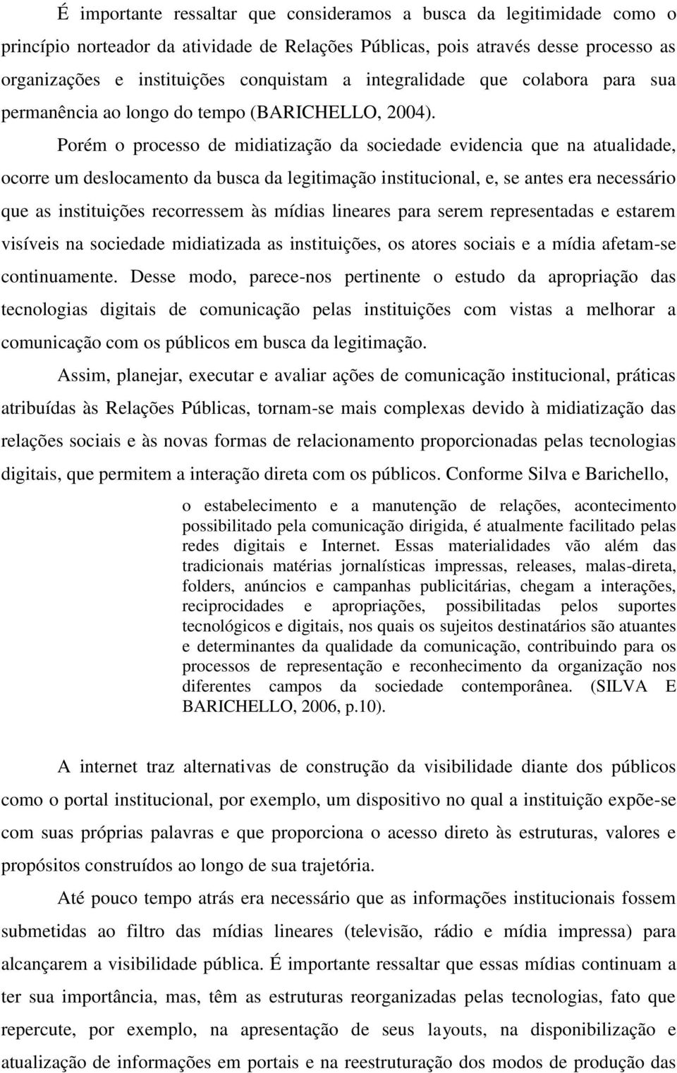 Porém o processo de midiatização da sociedade evidencia que na atualidade, ocorre um deslocamento da busca da legitimação institucional, e, se antes era necessário que as instituições recorressem às