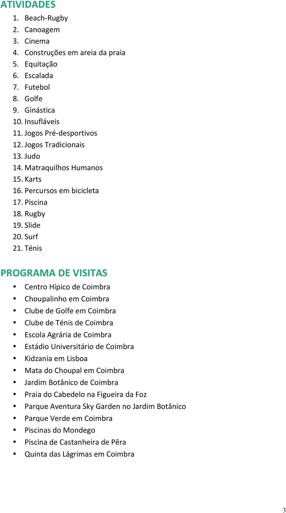 Ténis PROGRAMA DE VISITAS Centro Hípico de Coimbra Choupalinho em Coimbra Clube de Golfe em Coimbra Clube de Ténis de Coimbra Escola Agrária de Coimbra Estádio Universitário de Coimbra