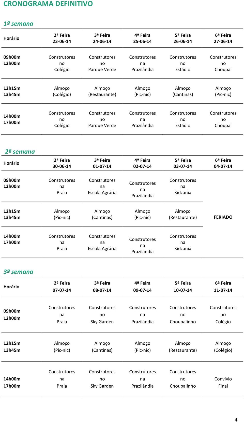 04-07- 14 09h00m 12h00m Escola Agrária Kidzania 12h15m 13h45m (Cantis) (Restaurante) FERIADO 14h00m 17h00m Escola Agrária Kidzania 3ª sema Horário 2ª Feira 07-07- 14 3ª Feira 08-07- 14 4ª