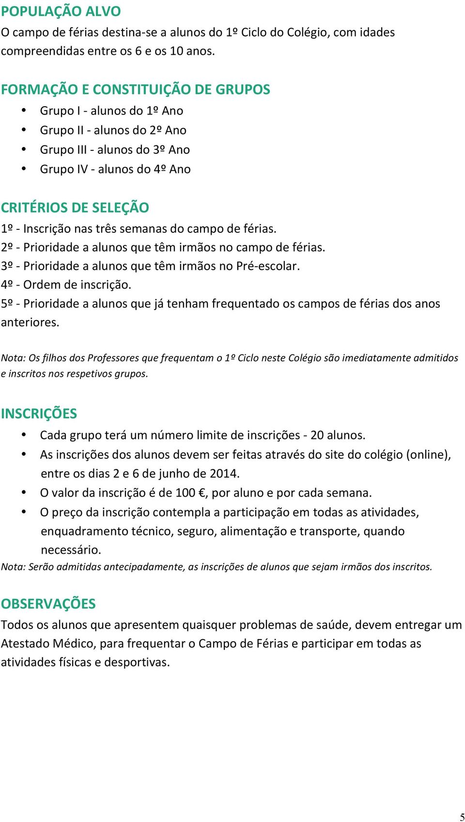 2º - Prioridade a alus que têm irmãos campo de férias. 3º - Prioridade a alus que têm irmãos Pré- escolar. 4º - Ordem de inscrição.