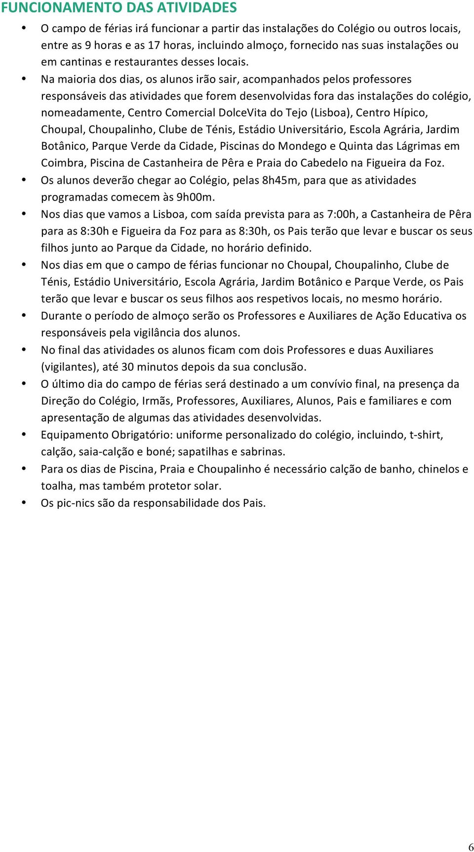 Na maioria dos dias, os alus irão sair, acompanhados pelos professores responsáveis das atividades que forem desenvolvidas fora das instalações do colégio, meadamente, Centro Comercial DolceVita do