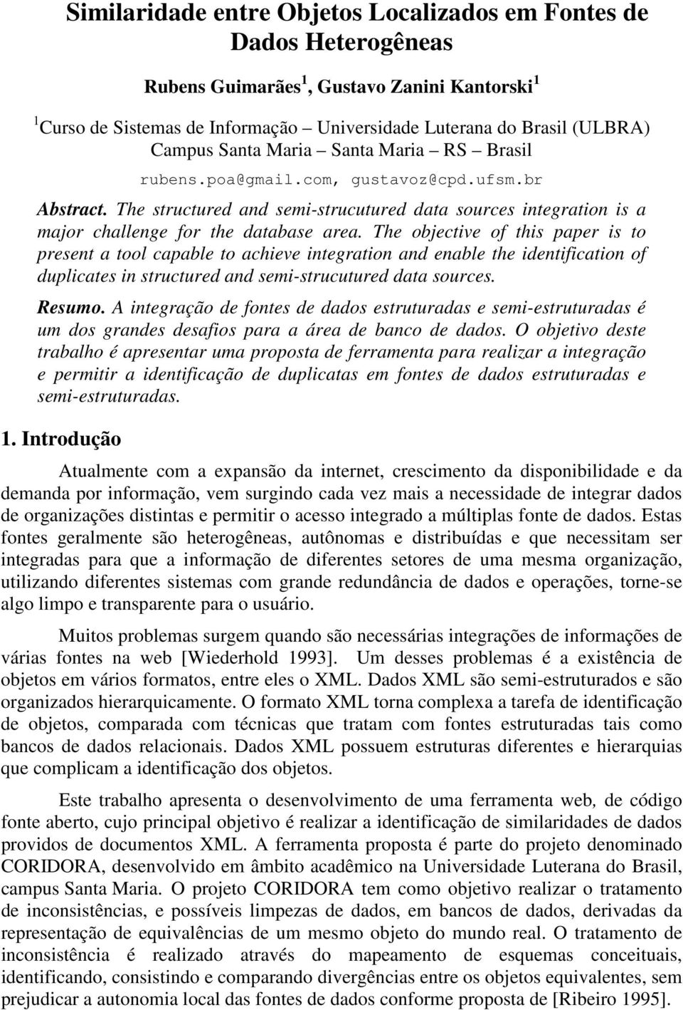 The objective of this paper is to present a tool capable to achieve integration and enable the identification of duplicates in structured and semi-strucutured data sources. Resumo.