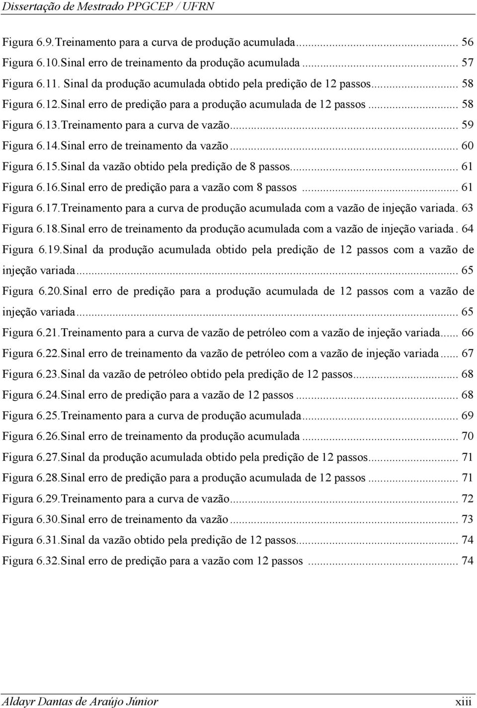 .. 59 Figura 6.14.Sinal erro de treinamento da vazão... 60 Figura 6.15.Sinal da vazão obtido pela predição de 8 passos... 61 Figura 6.16.Sinal erro de predição para a vazão com 8 passos... 61 Figura 6.17.