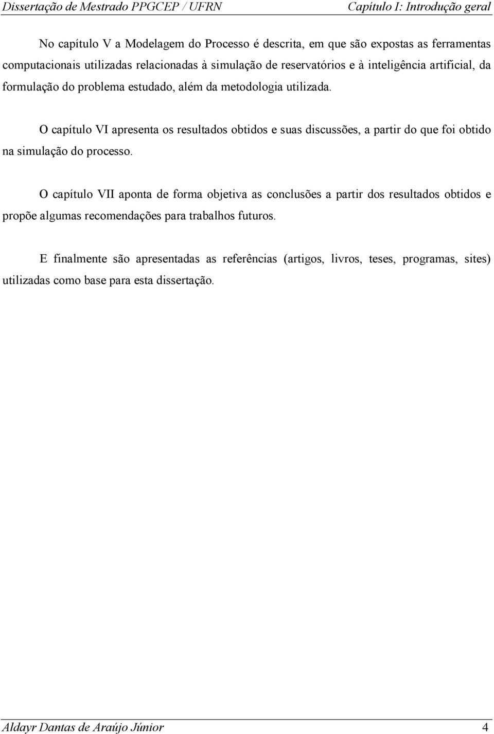 O capítulo VI apresenta os resultados obtidos e suas discussões, a partir do que foi obtido na simulação do processo.