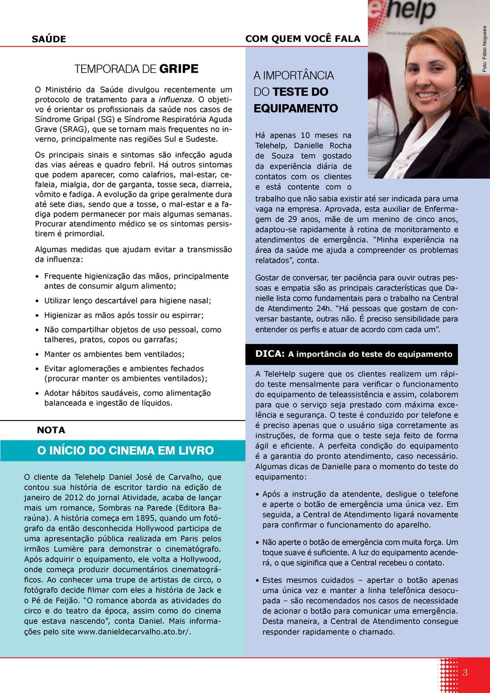 e Sudeste. Os principais sinais e sintomas são infecção aguda das vias aéreas e quadro febril.