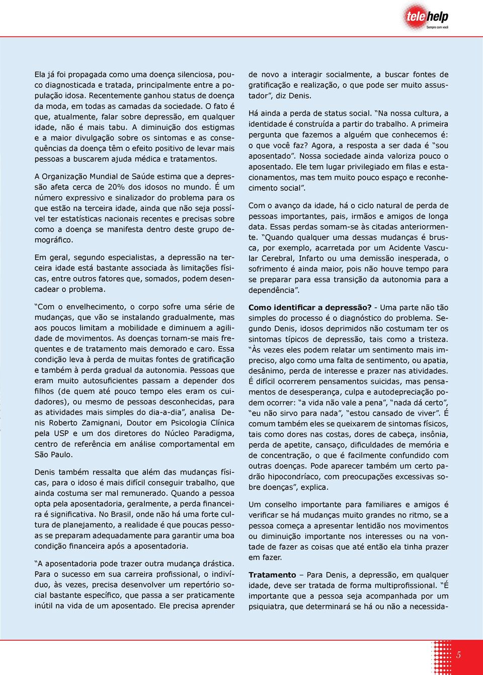 A diminuição dos estigmas e a maior divulgação sobre os sintomas e as consequências da doença têm o efeito positivo de levar mais pessoas a buscarem ajuda médica e tratamentos.