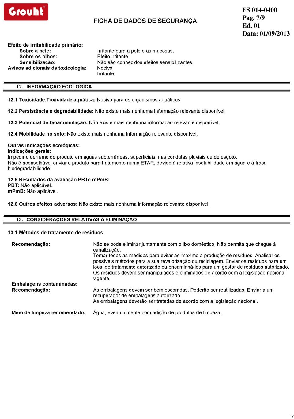 2 Persistência e degradabilidade: Não existe mais nenhuma informação relevante disponível. 12.3 Potencial de bioacumulação: Não existe mais nenhuma informação relevante disponível. 12.4 Mobilidade no solo: Não existe mais nenhuma informação relevante disponível.