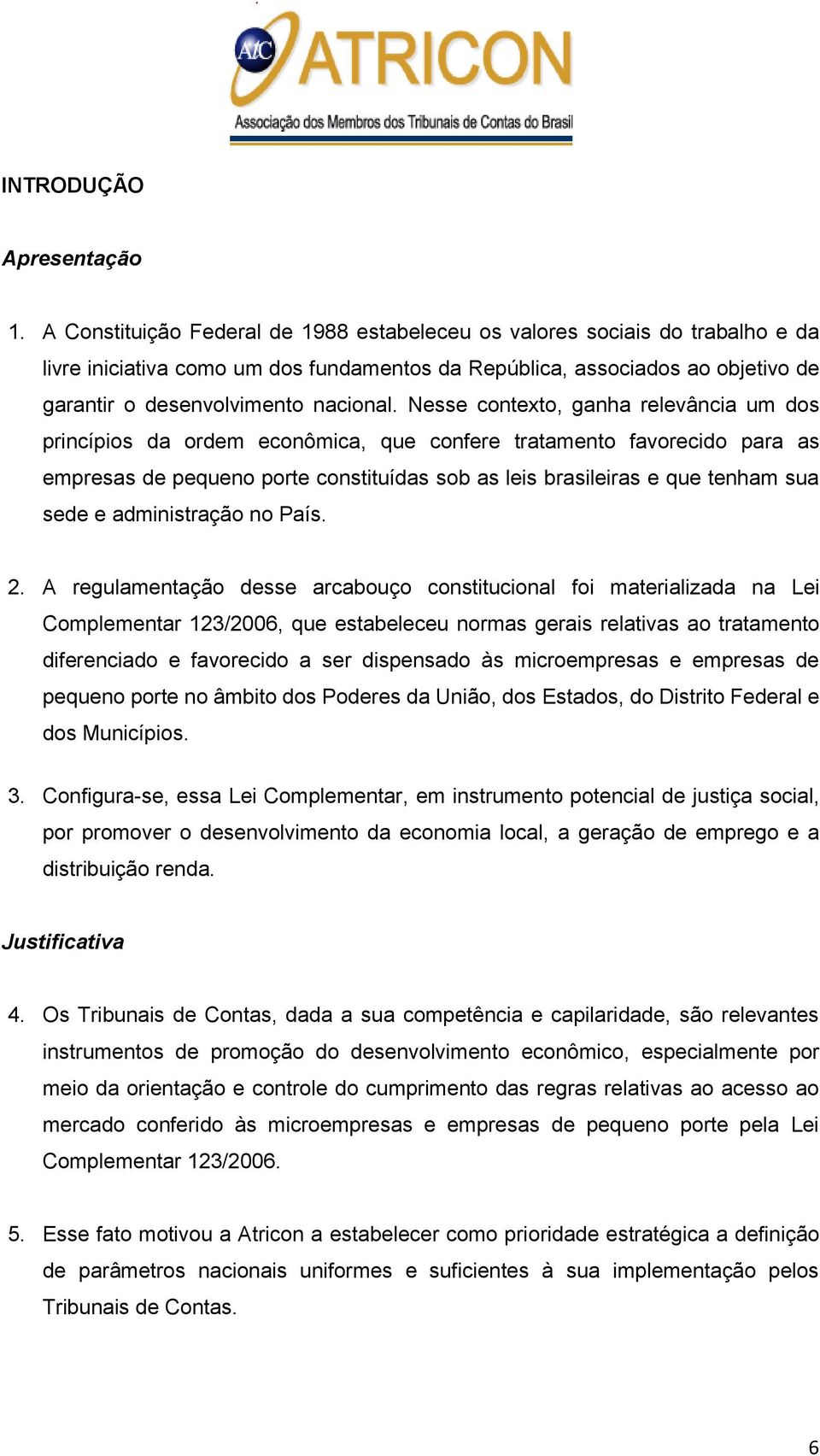 Nesse contexto, ganha relevância um dos princípios da ordem econômica, que confere tratamento favorecido para as empresas de pequeno porte constituídas sob as leis brasileiras e que tenham sua sede e