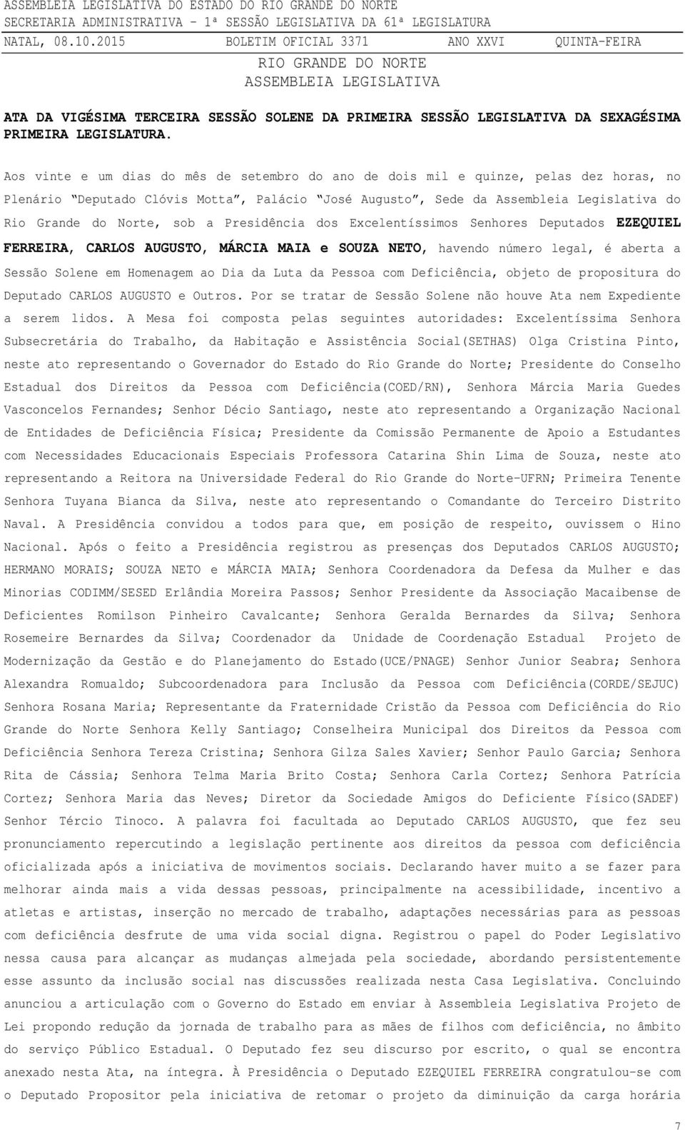 sob a Presidência dos Excelentíssimos Senhores Deputados EZEQUIEL FERREIRA, CARLOS AUGUSTO, MÁRCIA MAIA e SOUZA NETO, havendo número legal, é aberta a Sessão Solene em Homenagem ao Dia da Luta da