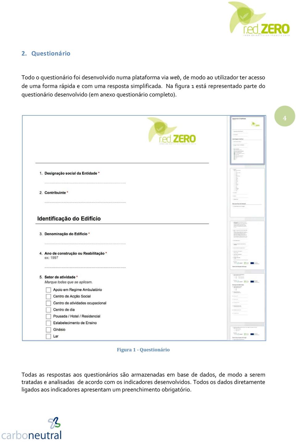 4 Figura 1 - Questionário Todas as respostas aos questionários são armazenadas em base de dados, de modo a serem tratadas e