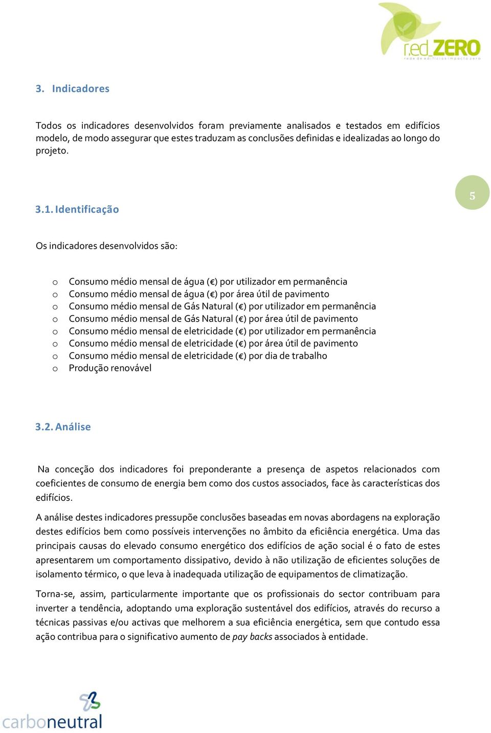 Identificação 5 Os indicadores desenvolvidos são: o Consumo médio mensal de água ( ) por utilizador em permanência o Consumo médio mensal de água ( ) por área útil de pavimento o Consumo médio mensal