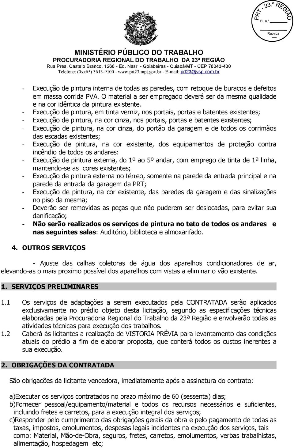 - Execução de pintura, em tinta verniz, nos portais, portas e batentes existentes; - Execução de pintura, na cor cinza, nos portais, portas e batentes existentes; - Execução de pintura, na cor cinza,