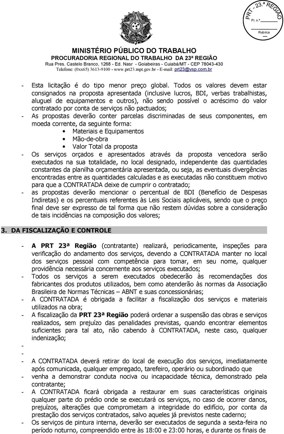 conta de serviços não pactuados; - As propostas deverão conter parcelas discriminadas de seus componentes, em moeda corrente, da seguinte forma: Materiais e Equipamentos Mão-de-obra Valor Total da