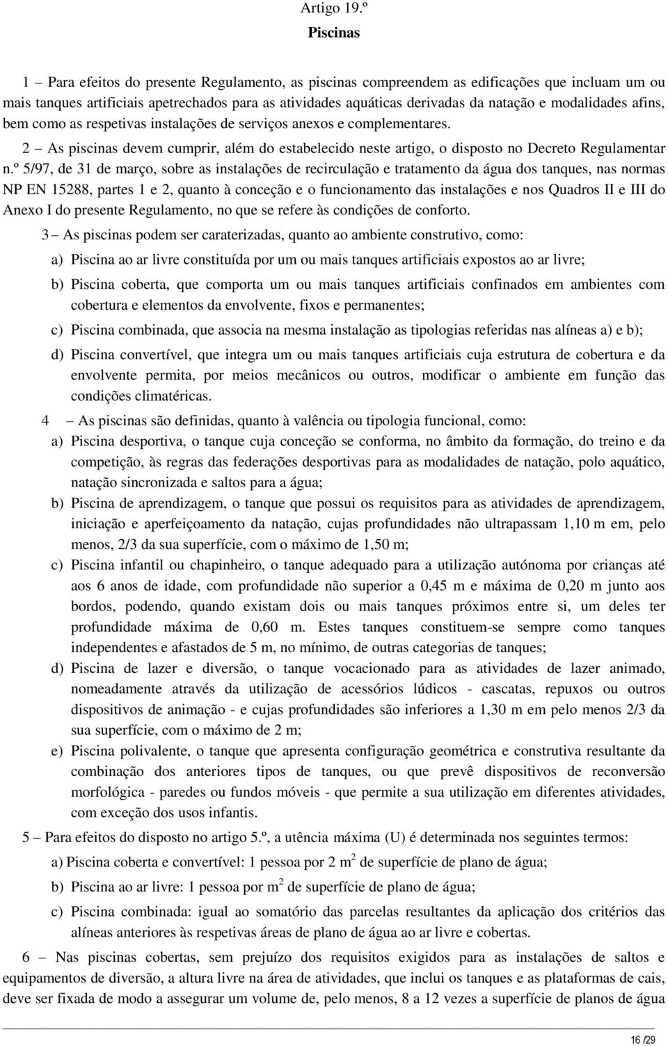 modalidades afins, bem como as respetivas instalações de serviços anexos e complementares. 2 As piscinas devem cumprir, além do estabelecido neste artigo, o disposto no Decreto Regulamentar n.