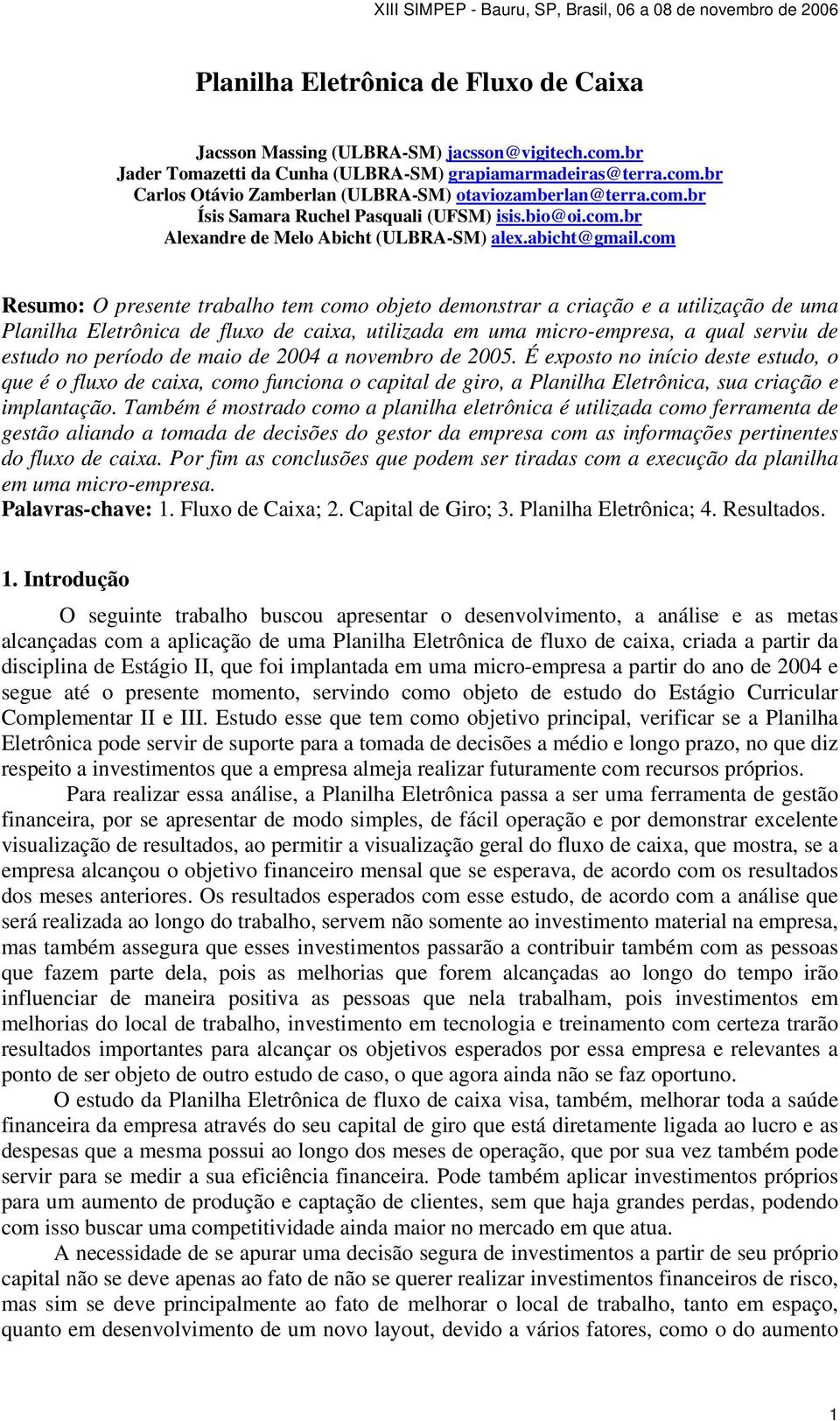 com Resumo: O presente trabalho tem como objeto demonstrar a criação e a utilização de uma Planilha Eletrônica de fluxo de caixa, utilizada em uma micro-empresa, a qual serviu de estudo no período de